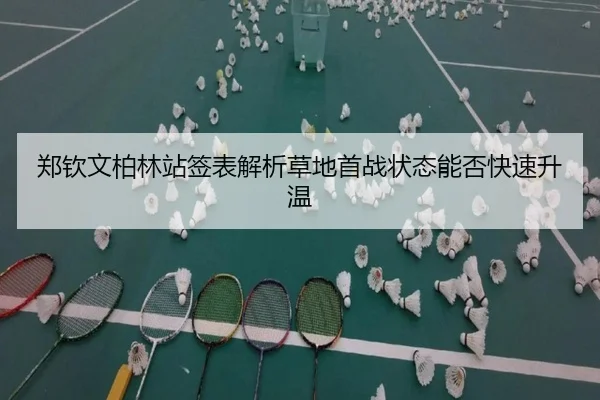 郑钦文柏林站签表解析草地首战状态能否快速升温